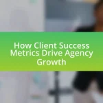 How Client Success Metrics Drive Agency Growth