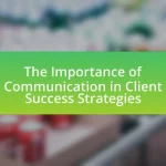 The Importance of Communication in Client Success Strategies