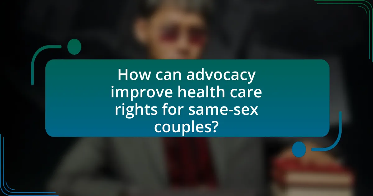 How can advocacy improve health care rights for same-sex couples?