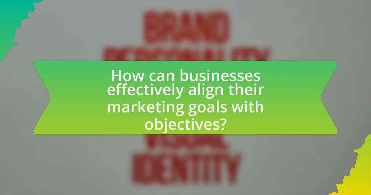 How can businesses effectively align their marketing goals with objectives?