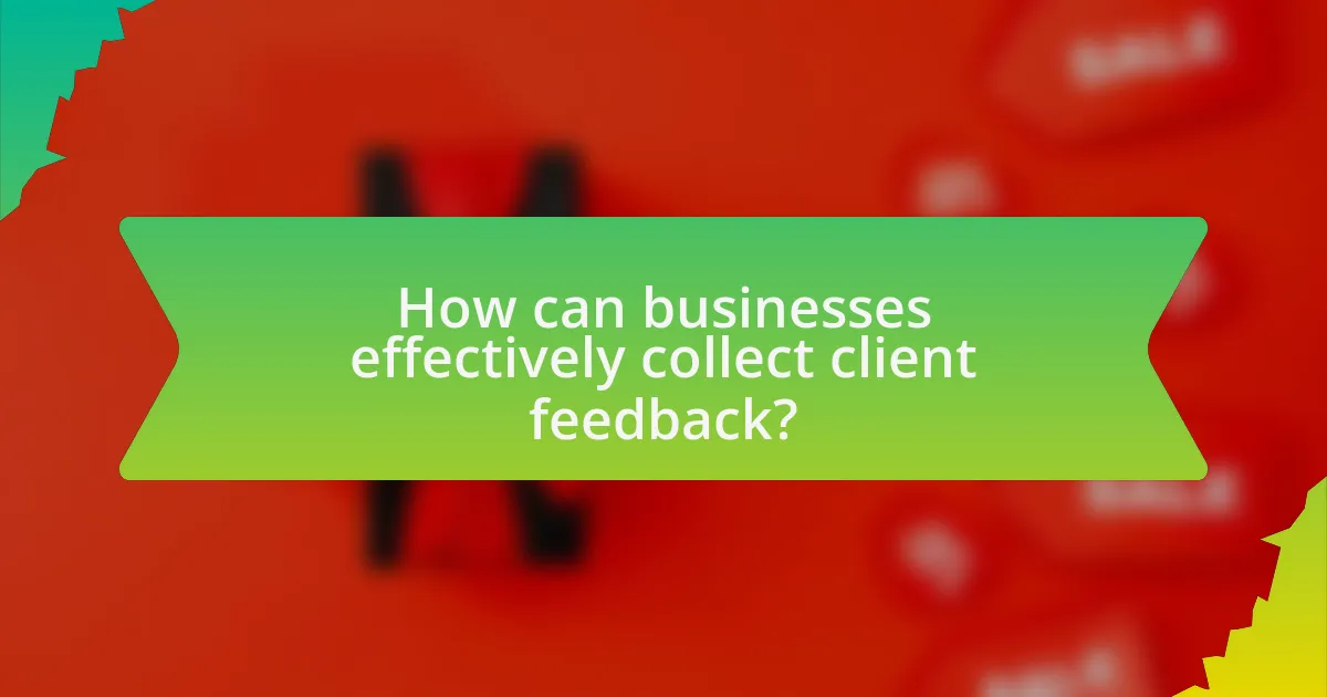 How can businesses effectively collect client feedback?