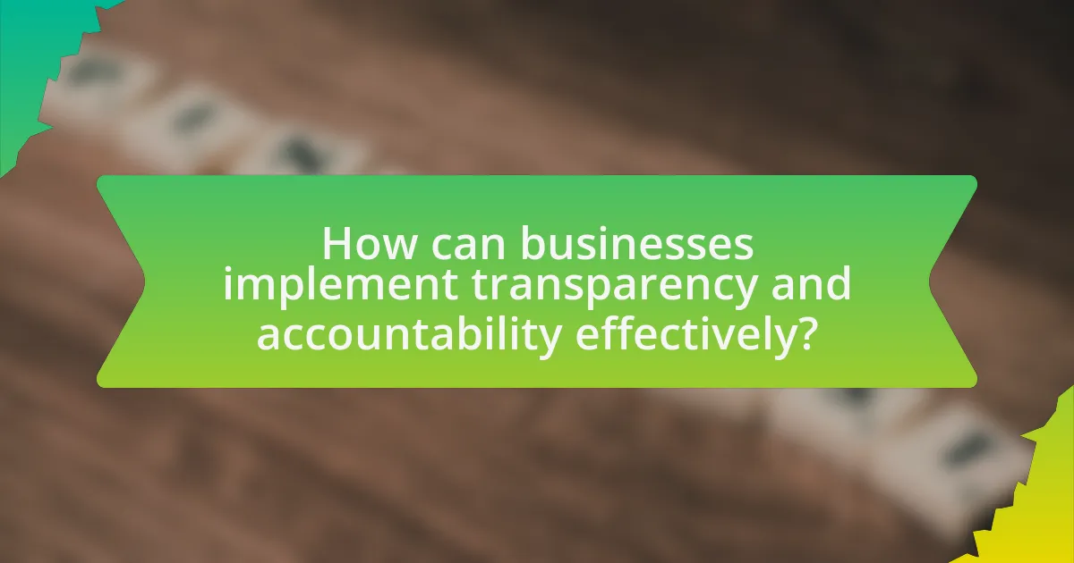 How can businesses implement transparency and accountability effectively?