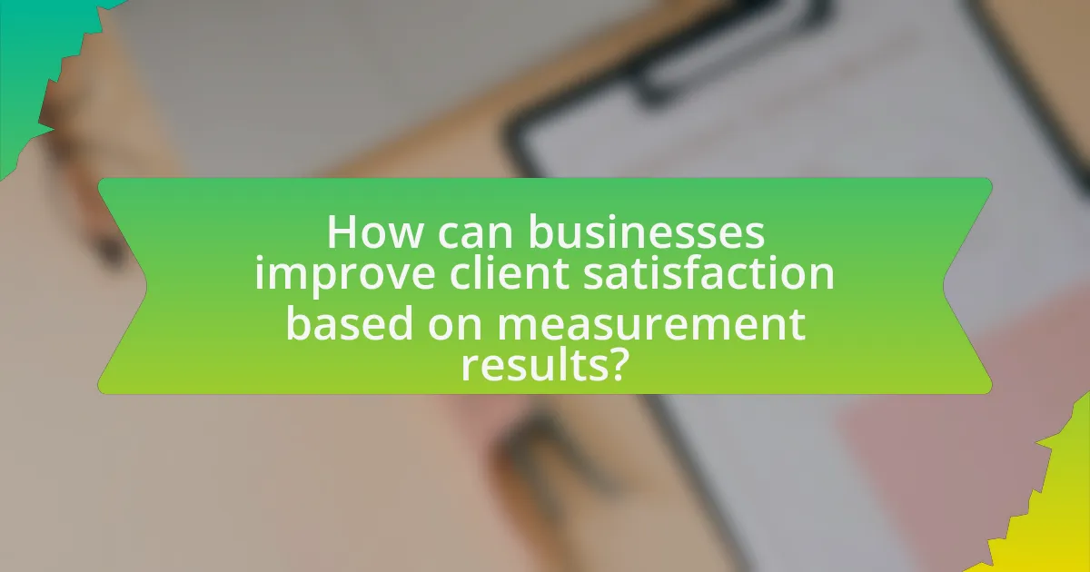How can businesses improve client satisfaction based on measurement results?