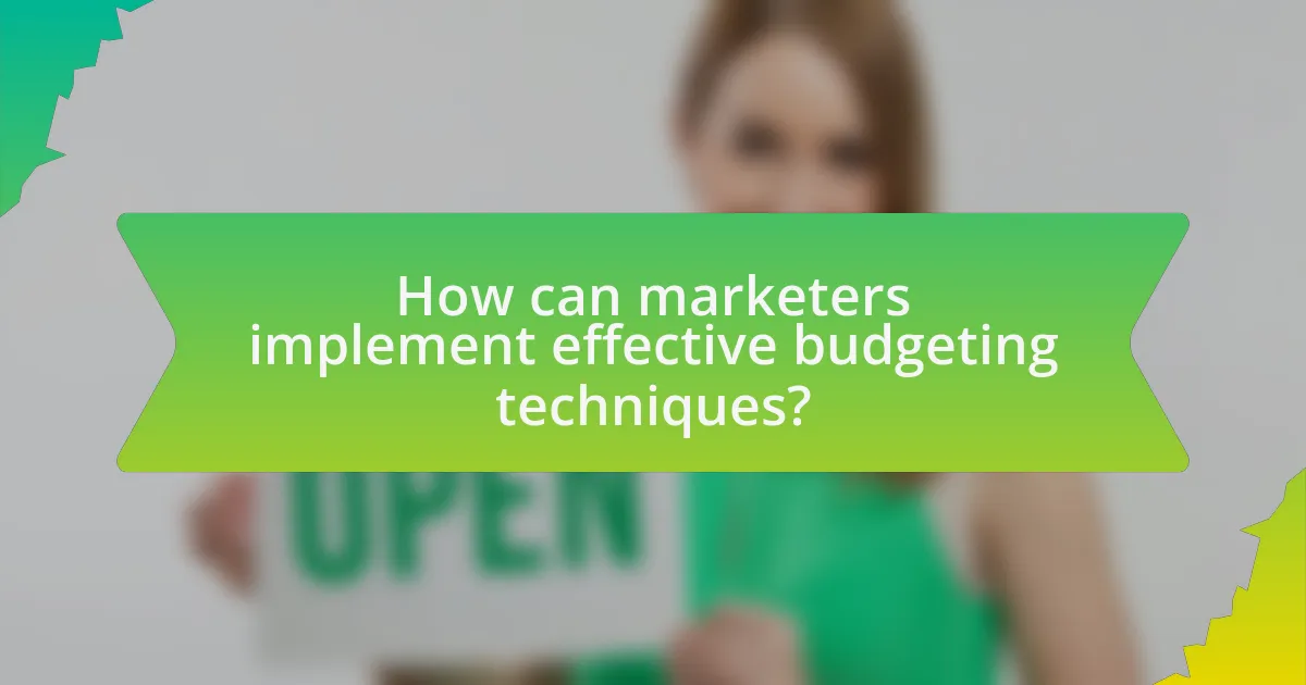 How can marketers implement effective budgeting techniques?