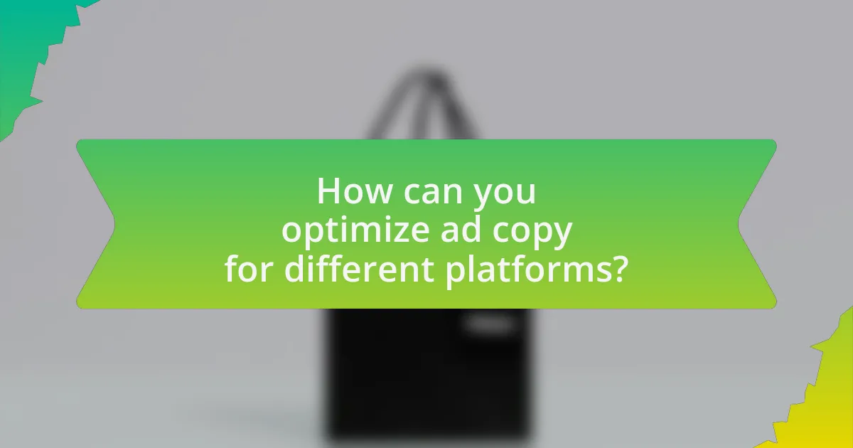 How can you optimize ad copy for different platforms?