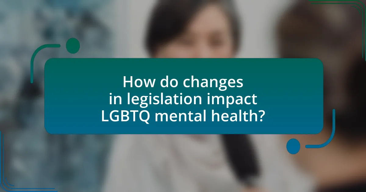 How do changes in legislation impact LGBTQ mental health?