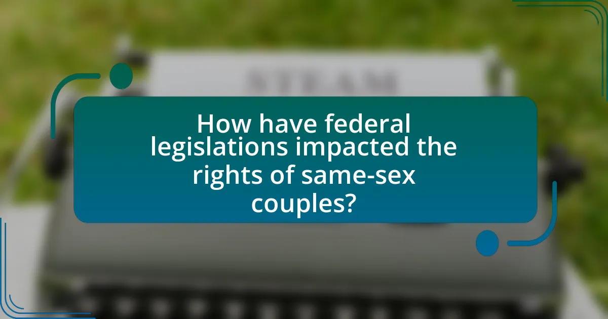 How have federal legislations impacted the rights of same-sex couples?