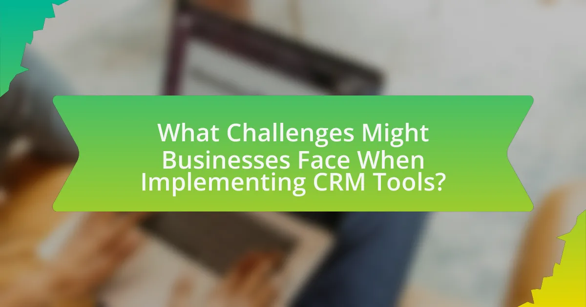 What Challenges Might Businesses Face When Implementing CRM Tools?