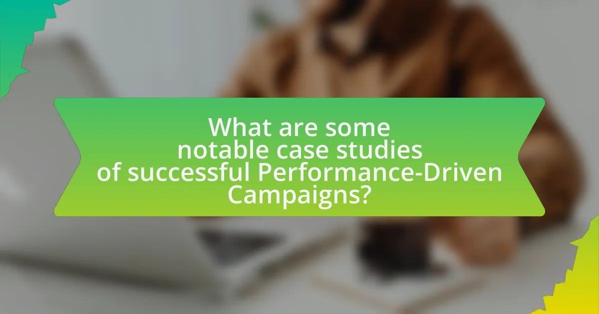 What are some notable case studies of successful Performance-Driven Campaigns?