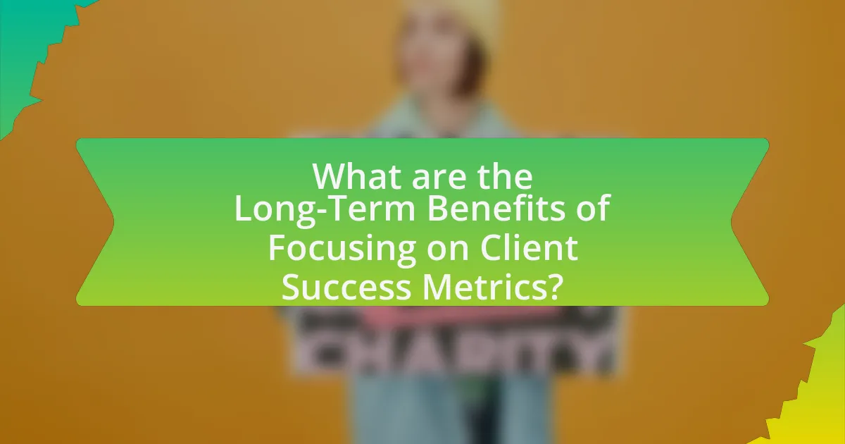 What are the Long-Term Benefits of Focusing on Client Success Metrics?