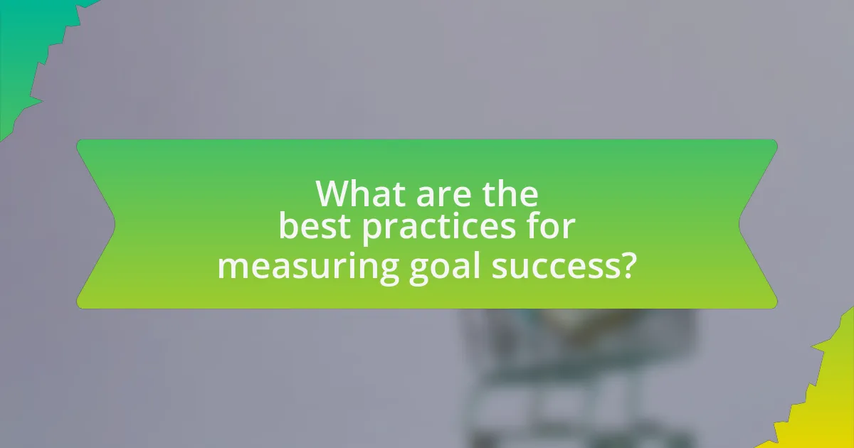 What are the best practices for measuring goal success?