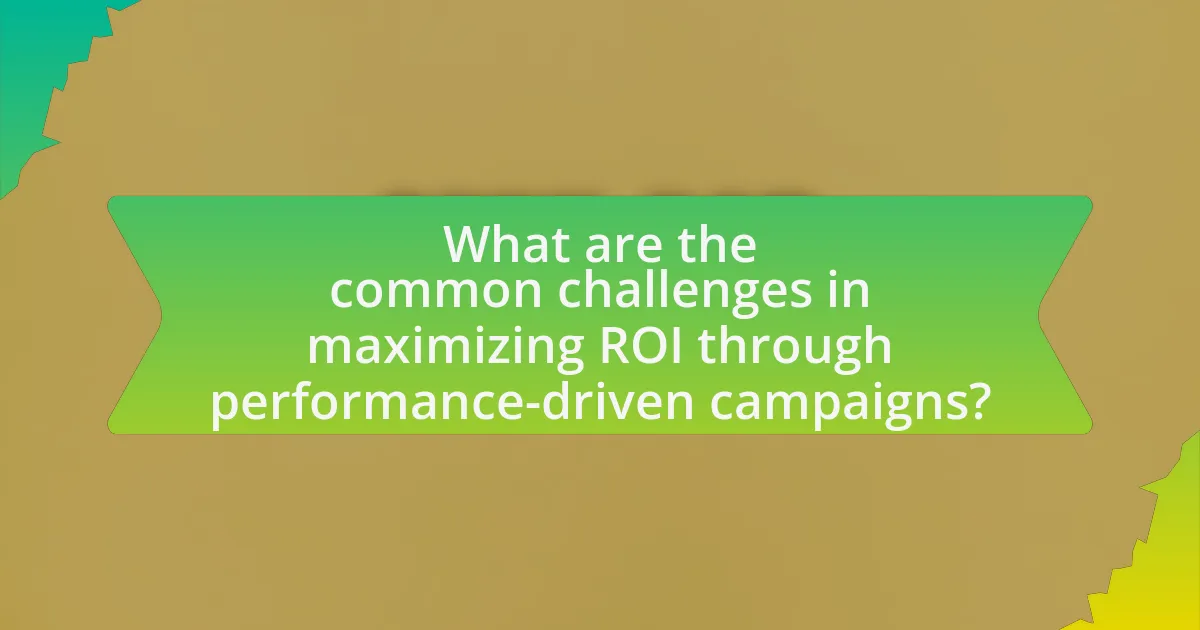 What are the common challenges in maximizing ROI through performance-driven campaigns?