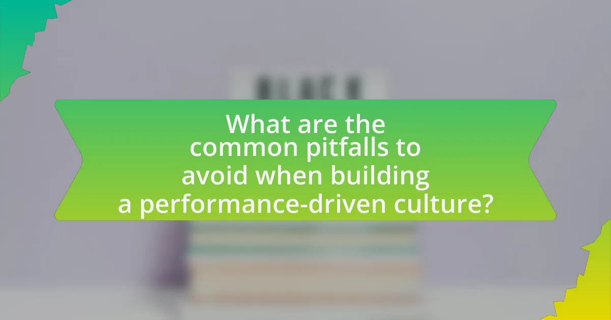 What are the common pitfalls to avoid when building a performance-driven culture?