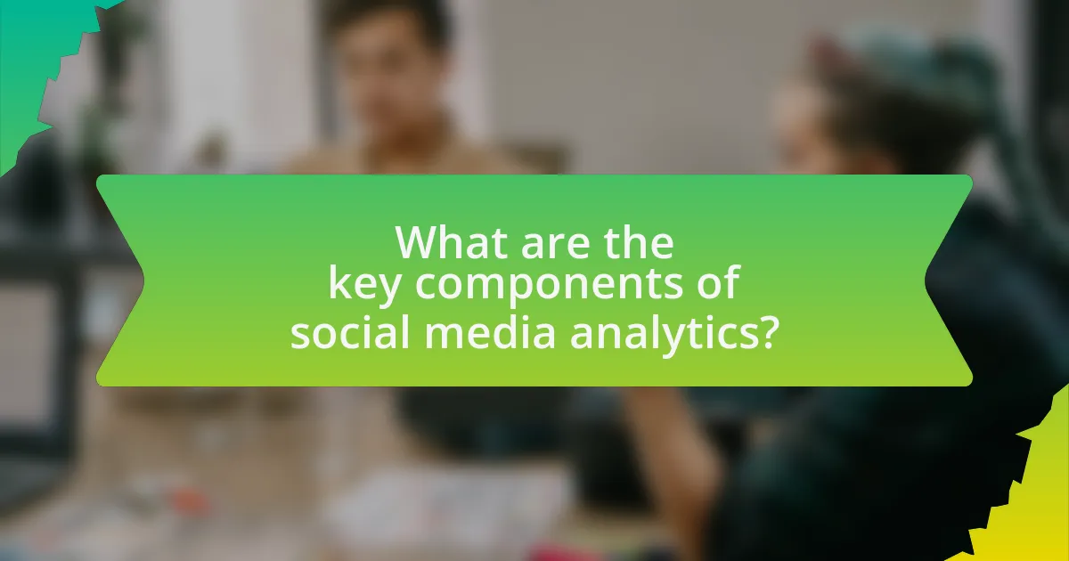 What are the key components of social media analytics?