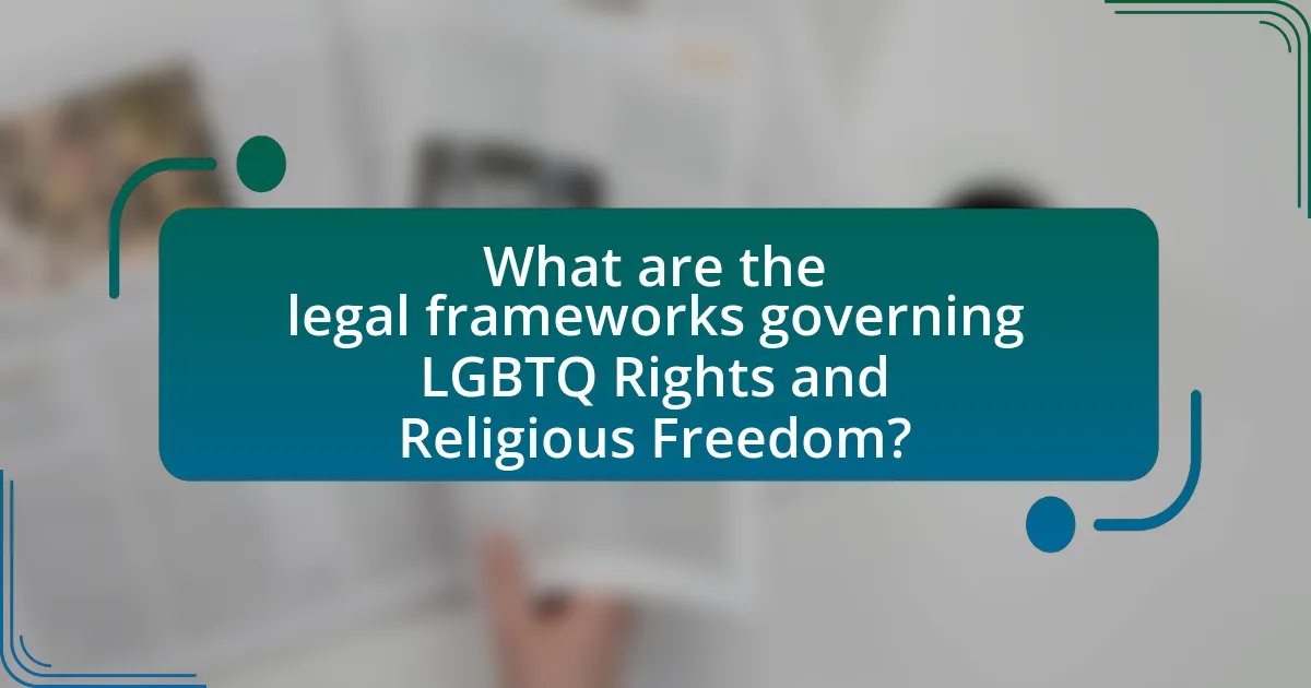What are the legal frameworks governing LGBTQ Rights and Religious Freedom?