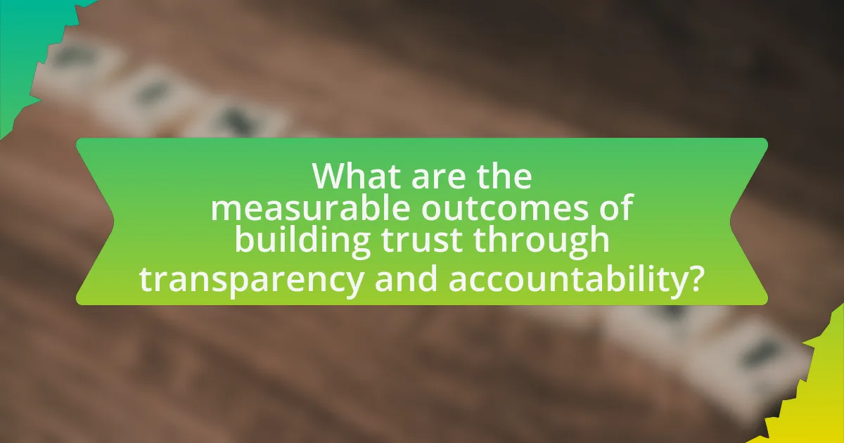 What are the measurable outcomes of building trust through transparency and accountability?