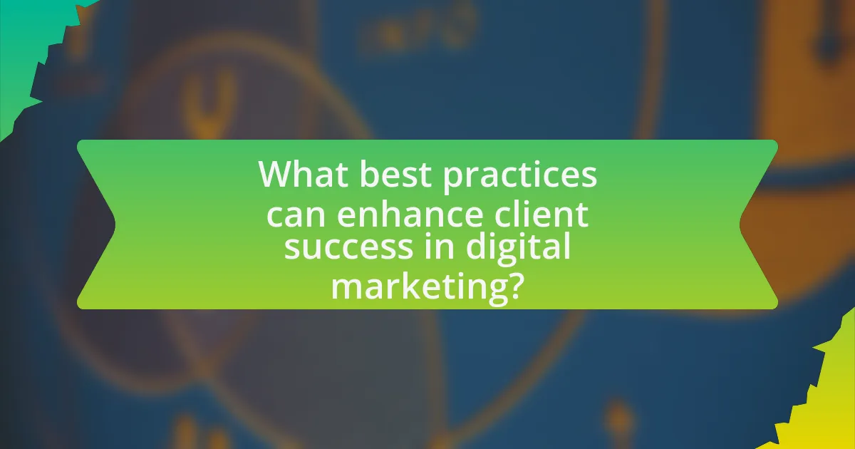 What best practices can enhance client success in digital marketing?
