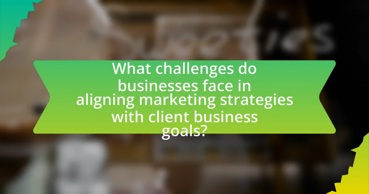 What challenges do businesses face in aligning marketing strategies with client business goals?