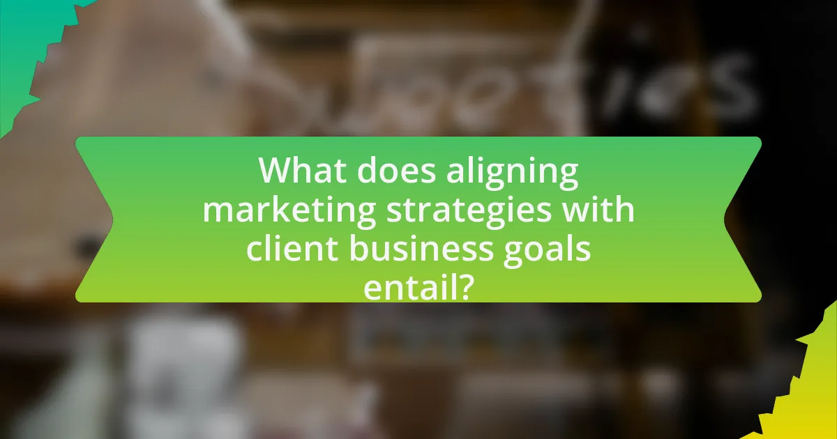 What does aligning marketing strategies with client business goals entail?
