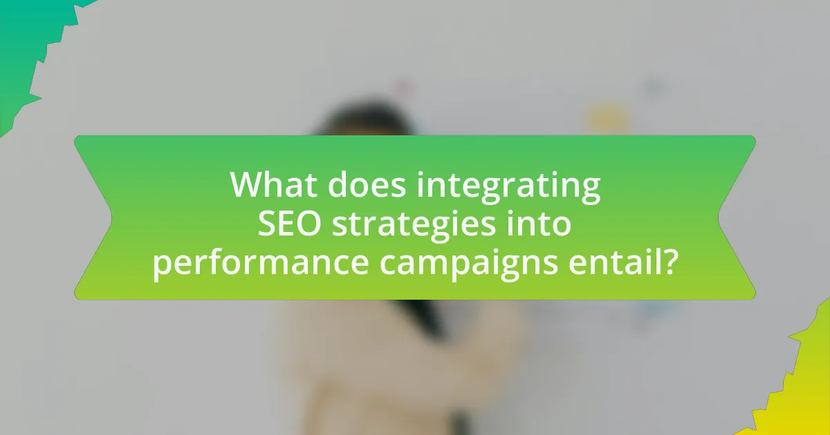 What does integrating SEO strategies into performance campaigns entail?