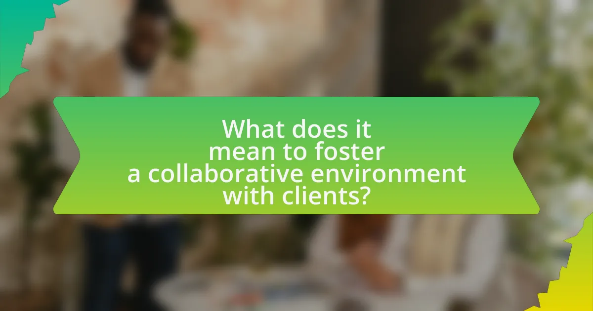 What does it mean to foster a collaborative environment with clients?