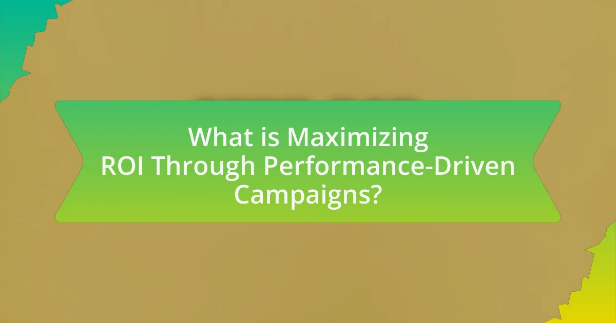 What is Maximizing ROI Through Performance-Driven Campaigns?