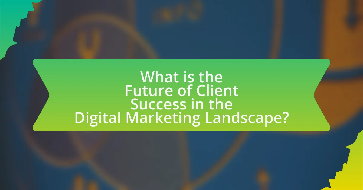 What is the Future of Client Success in the Digital Marketing Landscape?