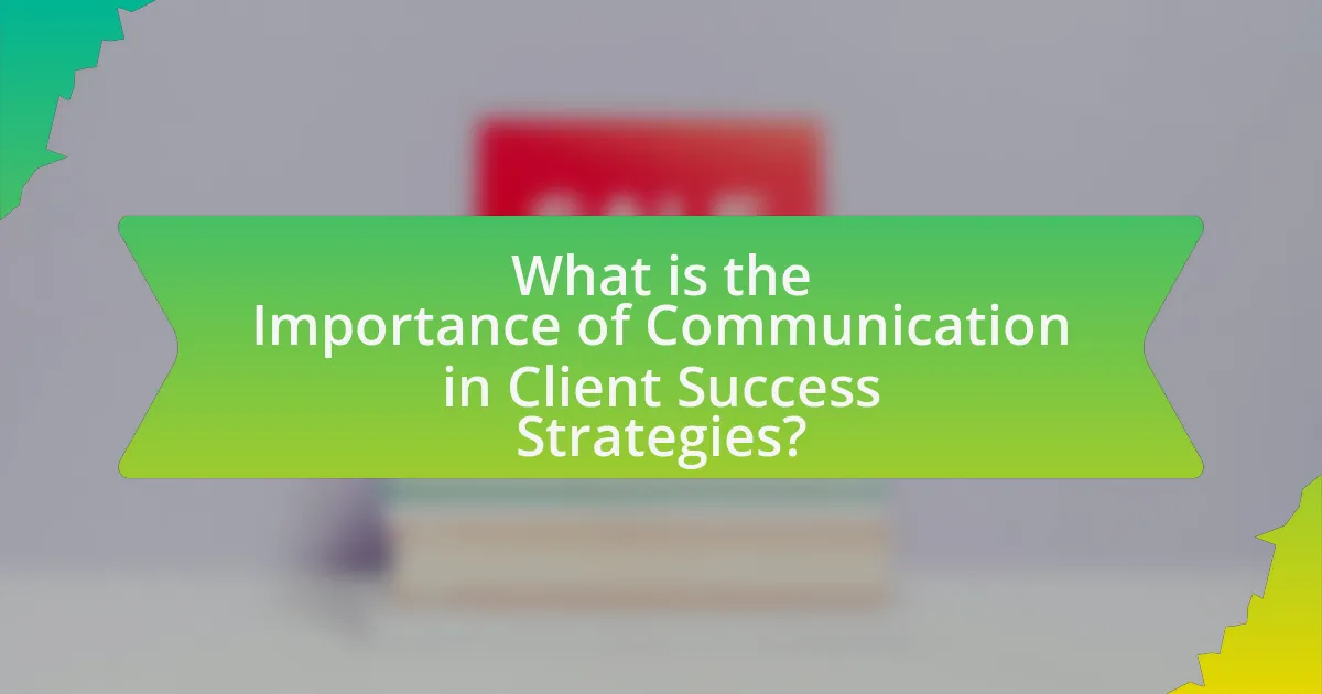 What is the Importance of Communication in Client Success Strategies?