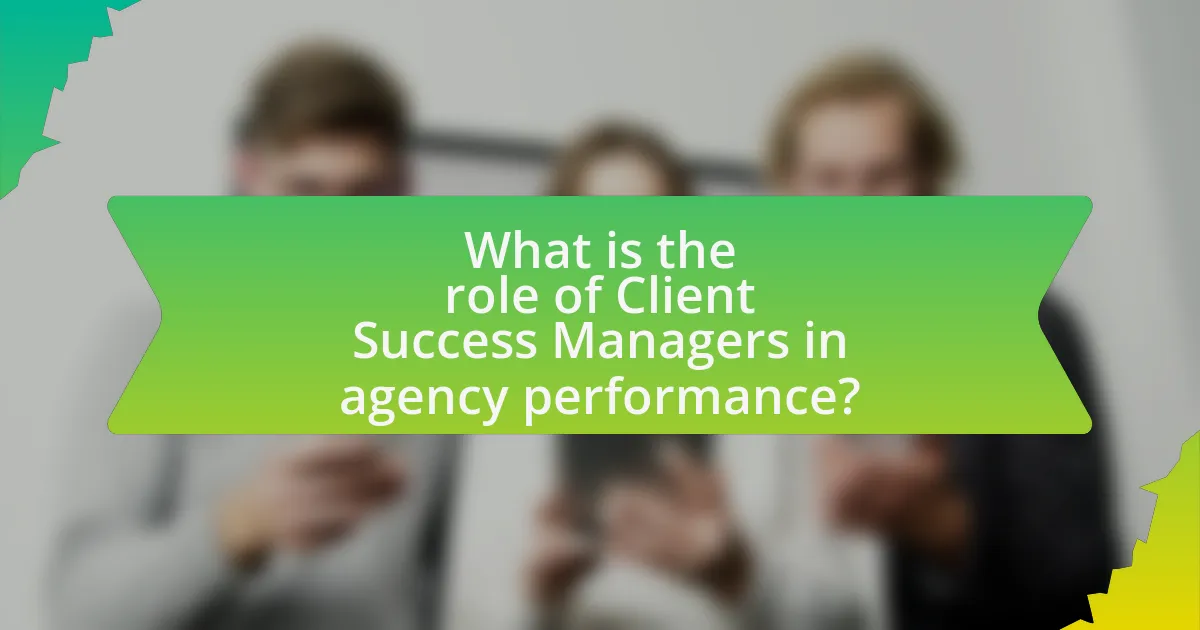What is the role of Client Success Managers in agency performance?