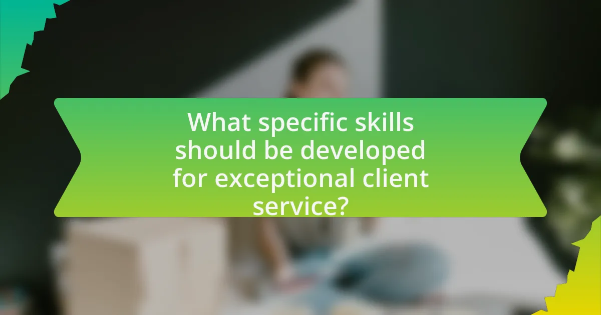 What specific skills should be developed for exceptional client service?