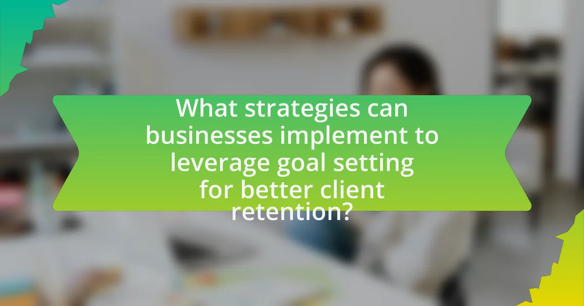 What strategies can businesses implement to leverage goal setting for better client retention?