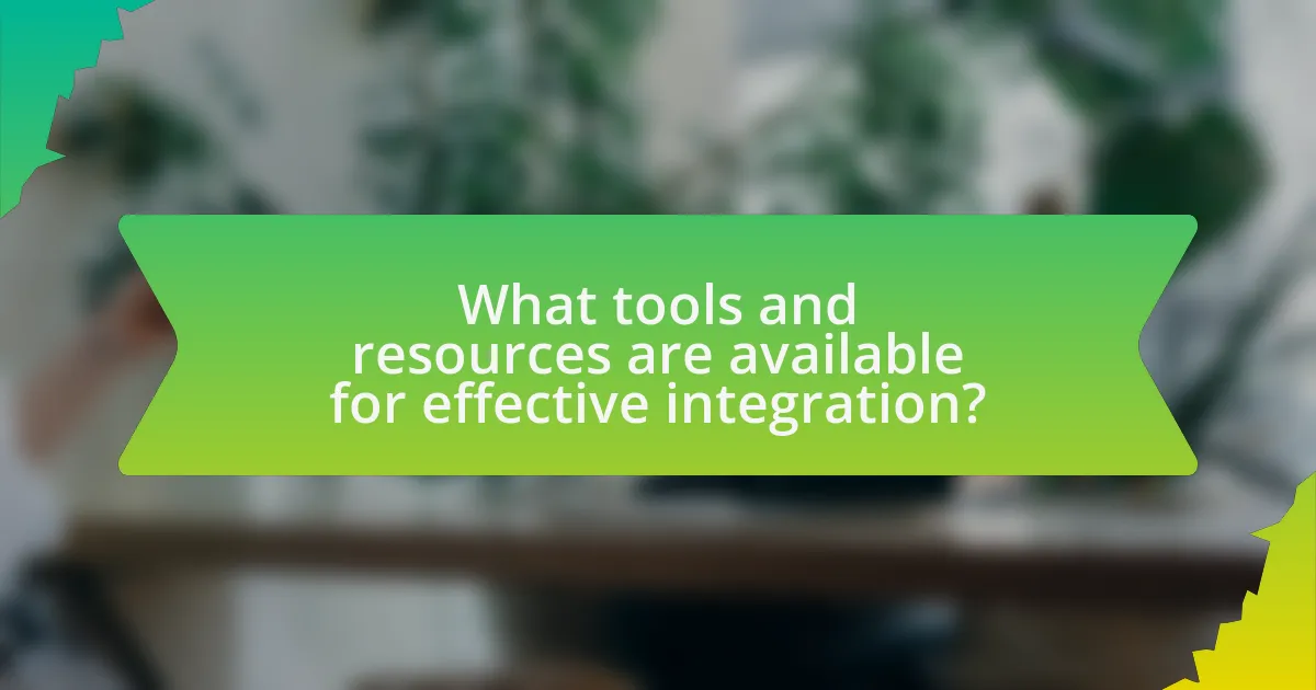 What tools and resources are available for effective integration?